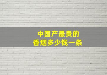 中国产最贵的香烟多少钱一条