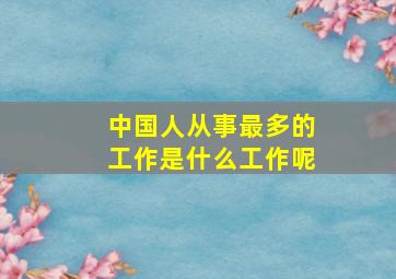 中国人从事最多的工作是什么工作呢