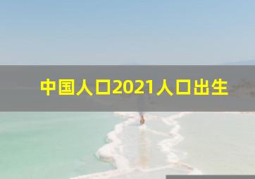 中国人口2021人口出生