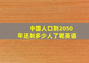 中国人口到2050年还剩多少人了呢英语