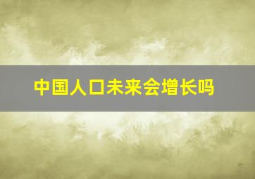 中国人口未来会增长吗