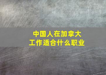 中国人在加拿大工作适合什么职业