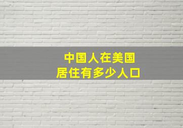 中国人在美国居住有多少人口