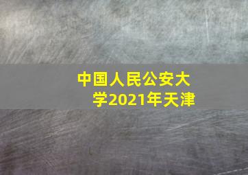 中国人民公安大学2021年天津