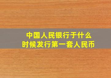 中国人民银行于什么时候发行第一套人民币