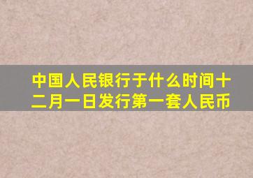 中国人民银行于什么时间十二月一日发行第一套人民币