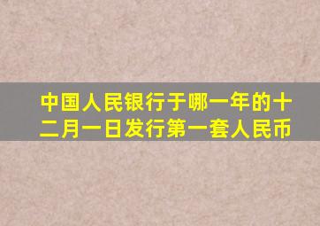 中国人民银行于哪一年的十二月一日发行第一套人民币