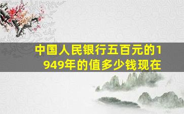 中国人民银行五百元的1949年的值多少钱现在