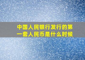 中国人民银行发行的第一套人民币是什么时候