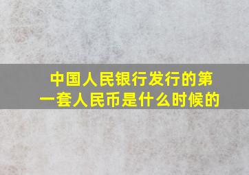 中国人民银行发行的第一套人民币是什么时候的