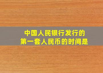 中国人民银行发行的第一套人民币的时间是