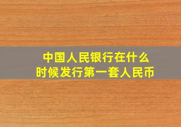 中国人民银行在什么时候发行第一套人民币