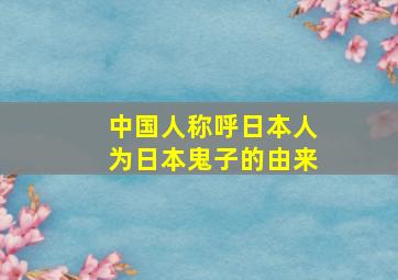 中国人称呼日本人为日本鬼子的由来