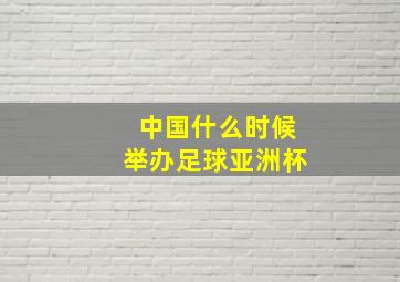 中国什么时候举办足球亚洲杯