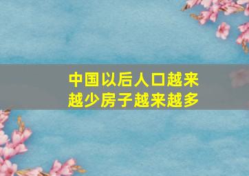 中国以后人口越来越少房子越来越多