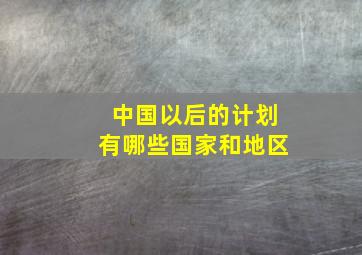 中国以后的计划有哪些国家和地区