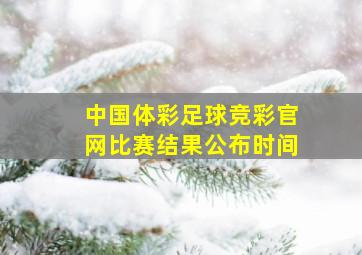 中国体彩足球竞彩官网比赛结果公布时间