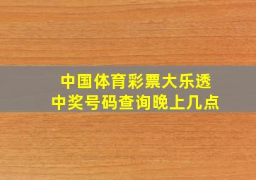 中国体育彩票大乐透中奖号码查询晚上几点