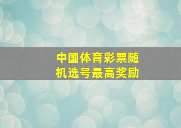 中国体育彩票随机选号最高奖励