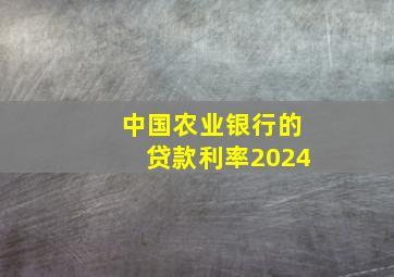 中国农业银行的贷款利率2024