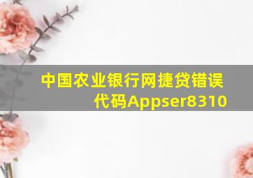 中国农业银行网捷贷错误代码Appser8310