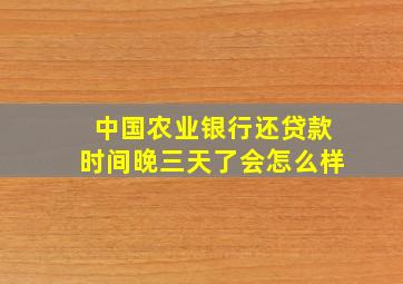 中国农业银行还贷款时间晚三天了会怎么样