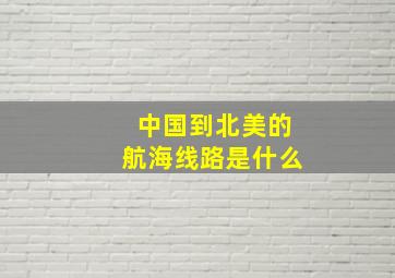 中国到北美的航海线路是什么