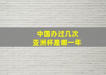 中国办过几次亚洲杯是哪一年