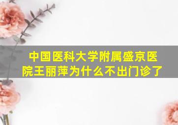 中国医科大学附属盛京医院王丽萍为什么不出门诊了