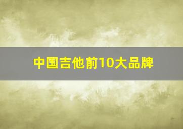 中国吉他前10大品牌