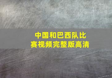 中国和巴西队比赛视频完整版高清