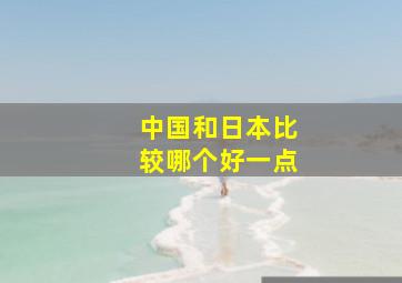 中国和日本比较哪个好一点