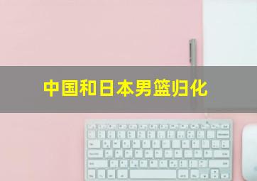 中国和日本男篮归化