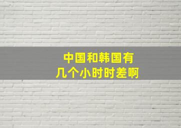 中国和韩国有几个小时时差啊