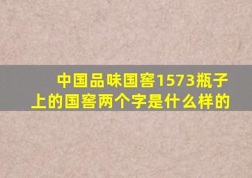 中国品味国窖1573瓶子上的国窖两个字是什么样的