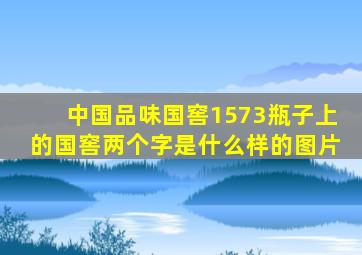 中国品味国窖1573瓶子上的国窖两个字是什么样的图片