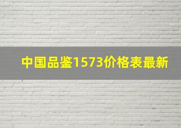 中国品鉴1573价格表最新