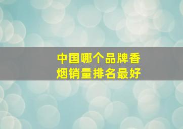 中国哪个品牌香烟销量排名最好