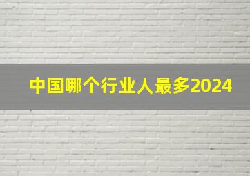 中国哪个行业人最多2024