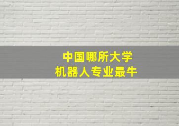 中国哪所大学机器人专业最牛