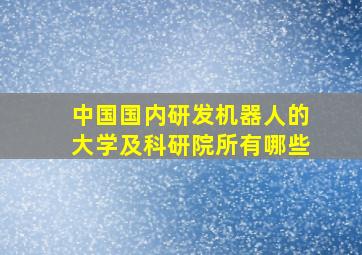 中国国内研发机器人的大学及科研院所有哪些