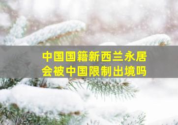 中国国籍新西兰永居会被中国限制出境吗