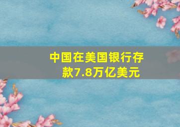 中国在美国银行存款7.8万亿美元