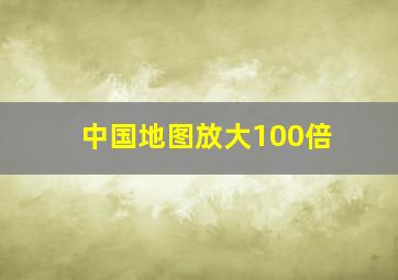 中国地图放大100倍