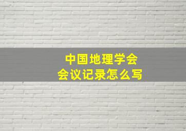 中国地理学会会议记录怎么写