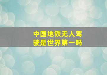 中国地铁无人驾驶是世界第一吗