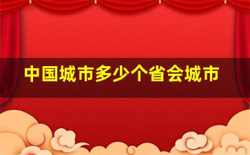 中国城市多少个省会城市