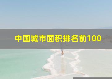 中国城市面积排名前100