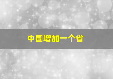 中国增加一个省