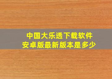 中国大乐透下载软件安卓版最新版本是多少